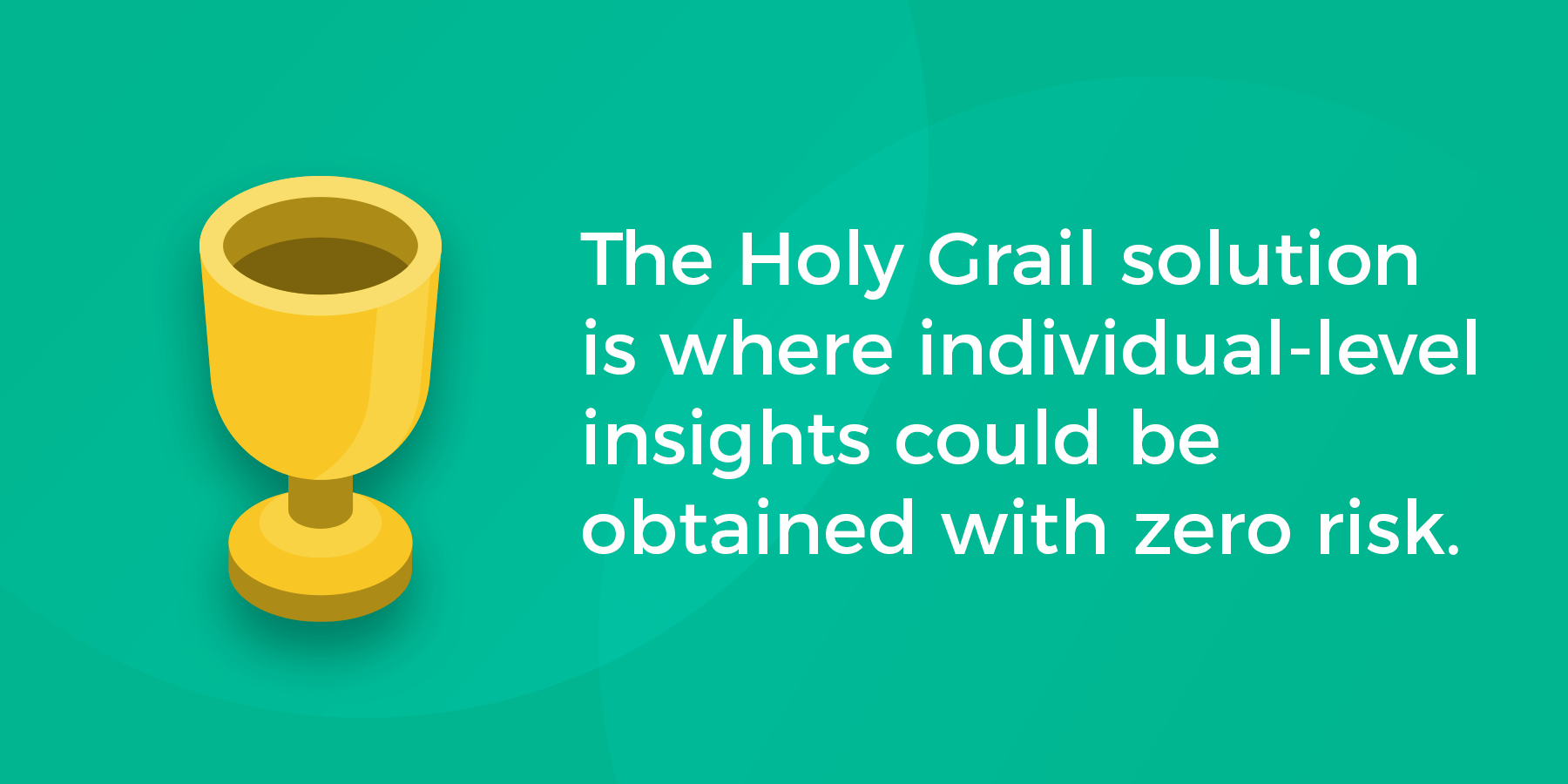 The Holy Grail solution is where individual-level insights could be obtained with zero risk