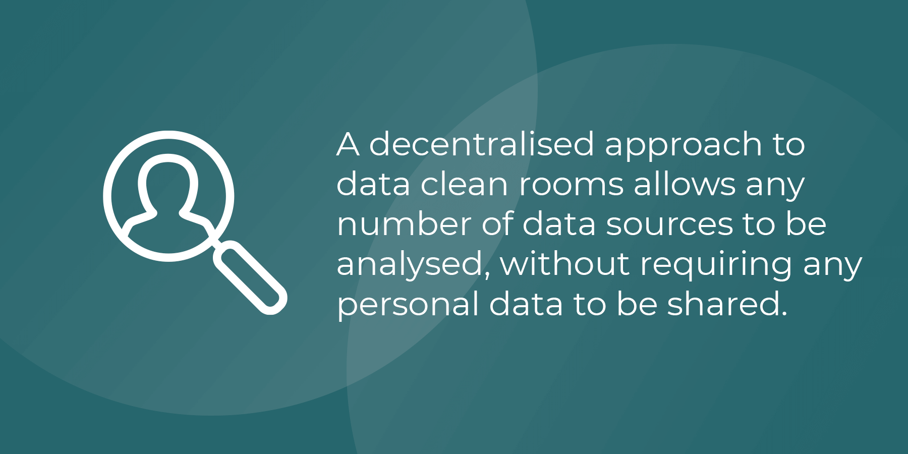 A decentralised approach to data clean rooms allows any number of data sources to be analyses, without requiring any personal data to be shared.
