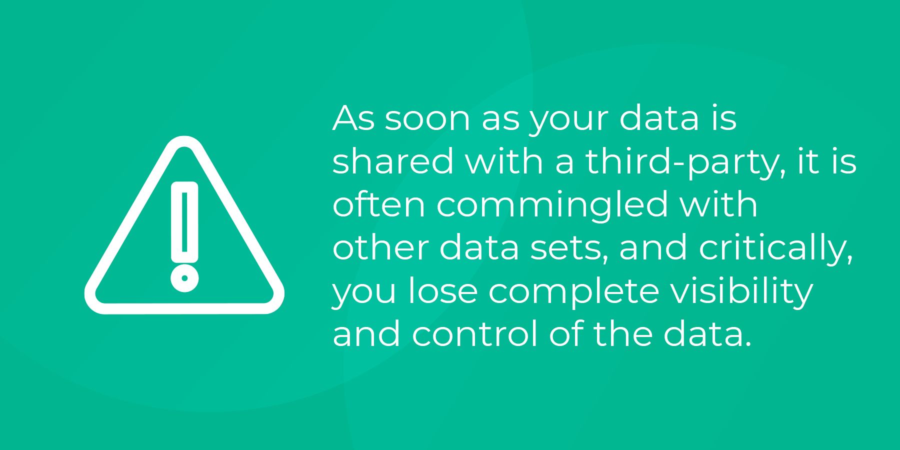 Sharing data with a third-party often means it is commingled with other datasets meaning you lose control of the data