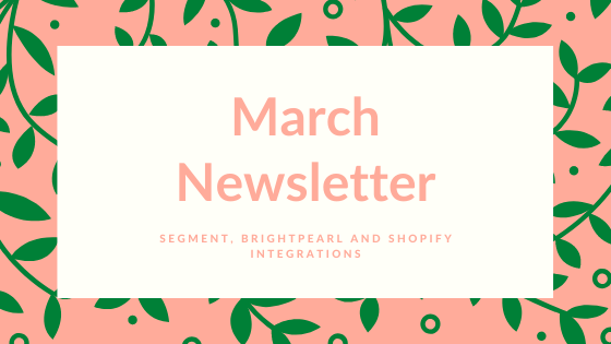 March 2020 Newsletter | Segment, Brightpearl and Shopify Integrations