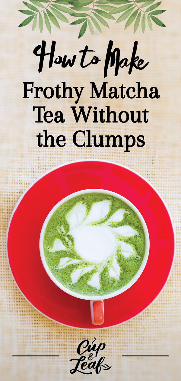 How to Make Frothy Matcha Tea Without the Clumps Cup & Leaf