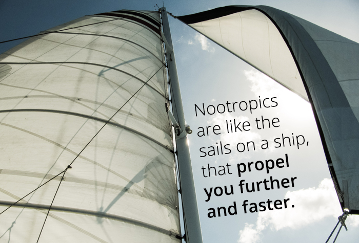 Nootropics are like the sails on a ship that propel you further and faster.