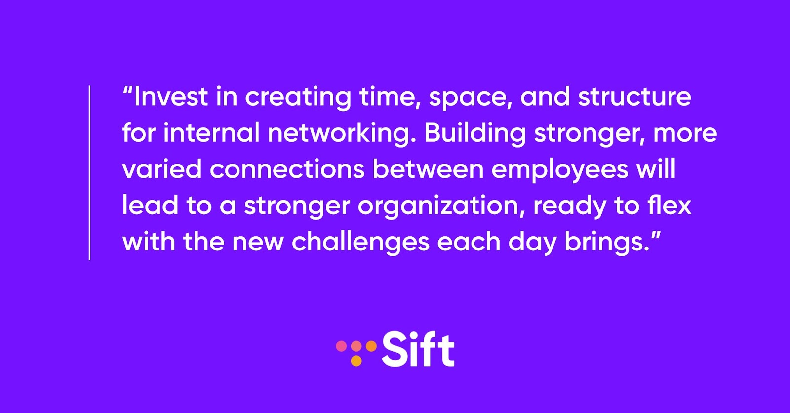 Invest in creating time, space, and structure for internal networking. Building stronger connections between employees will lead to an agile organization, ready for any challenge.