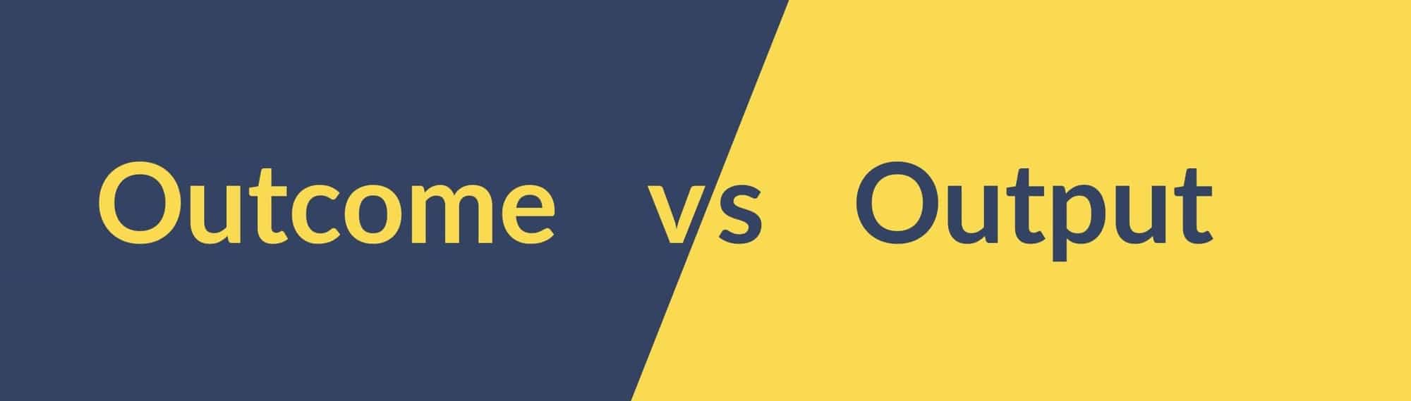 Output vs. outcome: definition and differences
