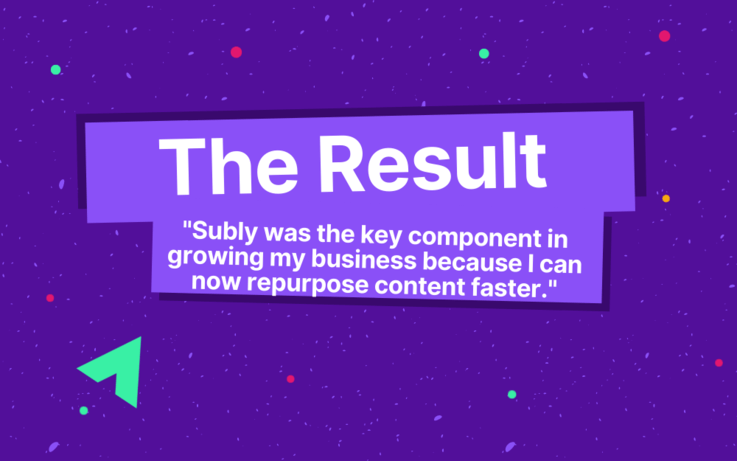 text, The Results, Subly was the key component in growing my business because I can now repurpose content faster.