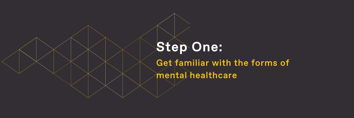 Step One: Get familiar with the forms of mental healthcare