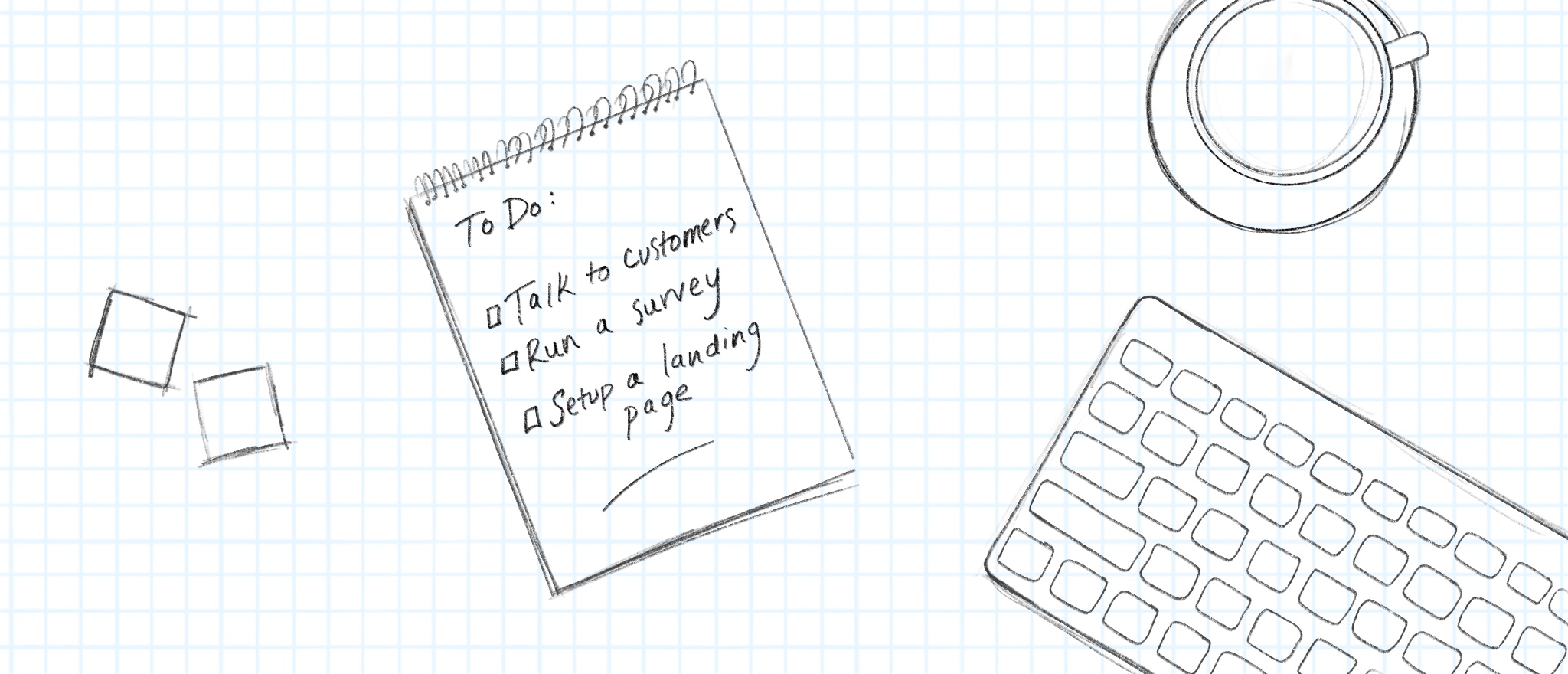A black and white sketch of a desk with coffee cup, keyboard, and notepad that says "To Do: Talk to customers, Run a survey, Setup a landing page"