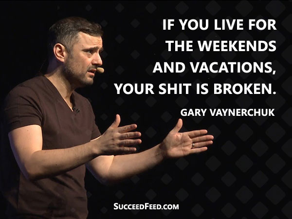 Gary Vee quote: "If you live for the weekends and vacation, your sh*t is broken."