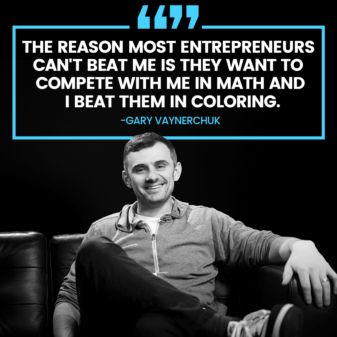 Gary Vaynerchuk quote: "The reason most entrepreneurs can't beat me is they want to compete with me in math and I beat them in coloring."