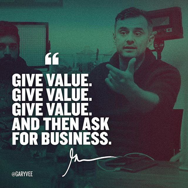 Gary Vee Quote "Give value. Give value. Give value. Then ask for business"