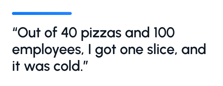 A quote from one respondent who got pizza as an employee gift. It reads: "Out of 40 pizzas and 100 employees, I got one slice, and it was cold."