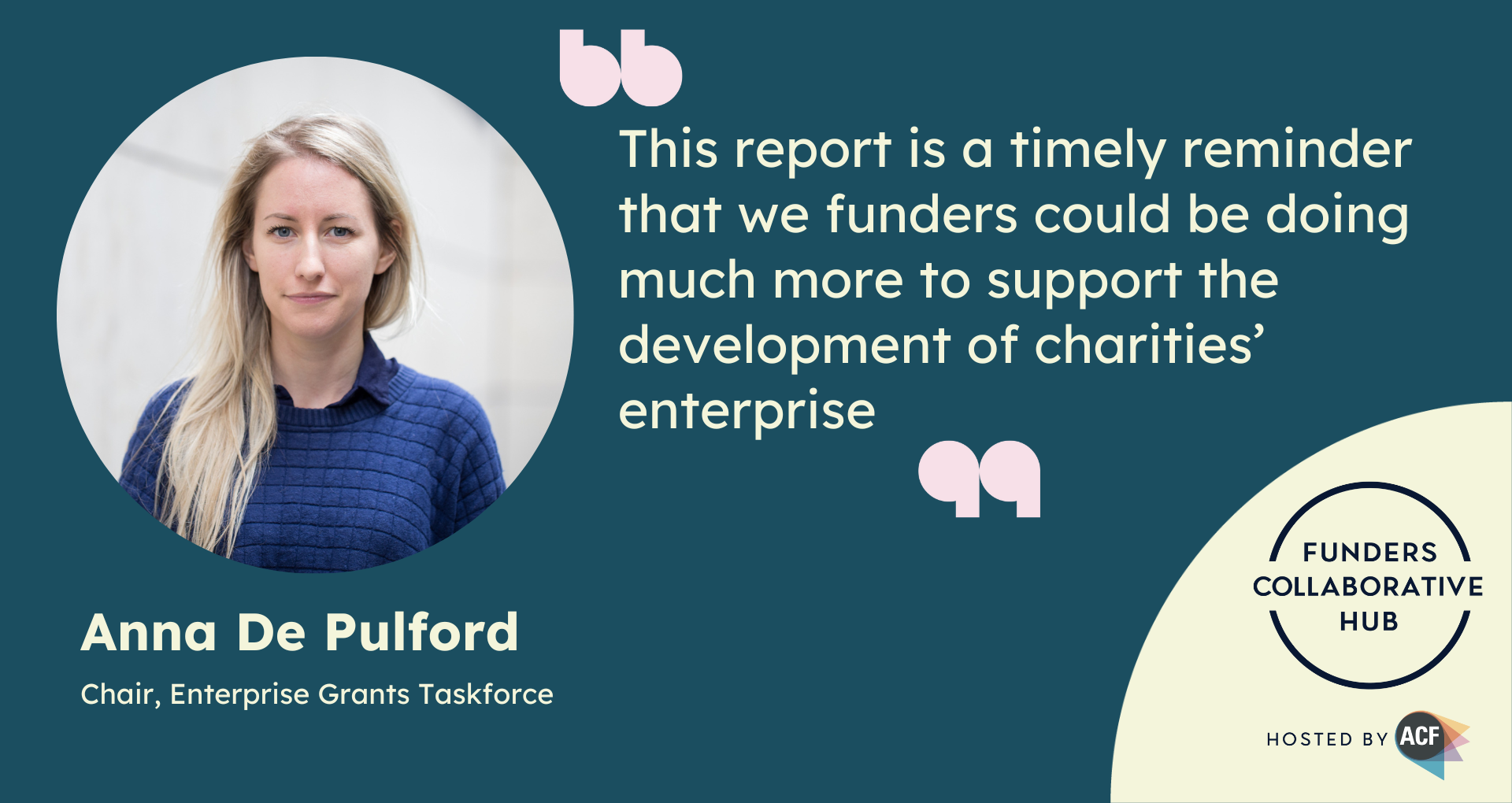 Photo of Anna De Pulford, Chair, Enterprise Grants Taskforce, and quote: "This report is a timely reminder that we funders could be doing much more to support the development of charities' enterprise"