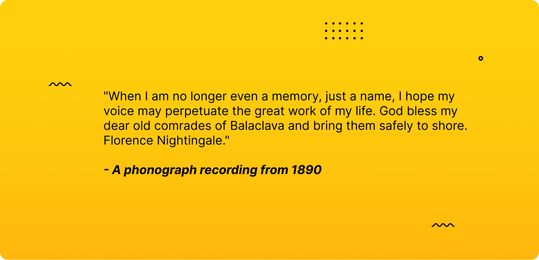 there is a phonograph recording from 1890 kept in the British Library Sound Archive preserved Florence Nightingale's voice for posterity
