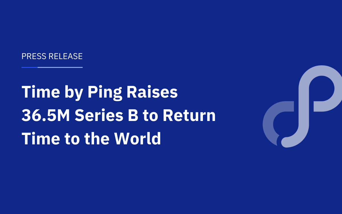 Time By Ping Raises 36 5m Series B To Return Time To The World Time By Ping