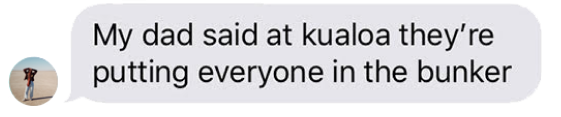 A screenshot of a text message saying "My dad said at kualoa they're putting everyone in the bunker."