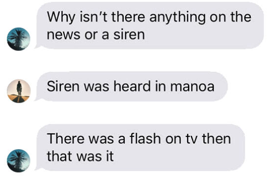 a screenshot of a text conversation between Hawaii residents. It reads "Why isn't there anything on the news or a siren." "Siren was heard in Manoa." "There was a flash on tv then that was it."