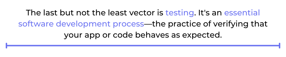 The last but not the least vector is testing. It's an essential software development process—the practice of verifying that your app or code behaves as expected.